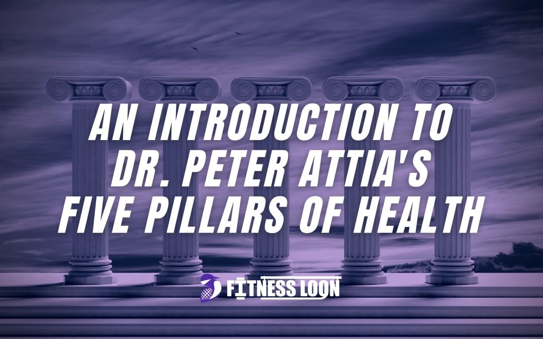 An Introduction to Dr. Peter Attia’s Five Pillars of Health